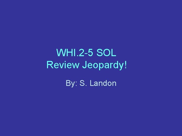 WHI. 2 -5 SOL Review Jeopardy! By: S. Landon 