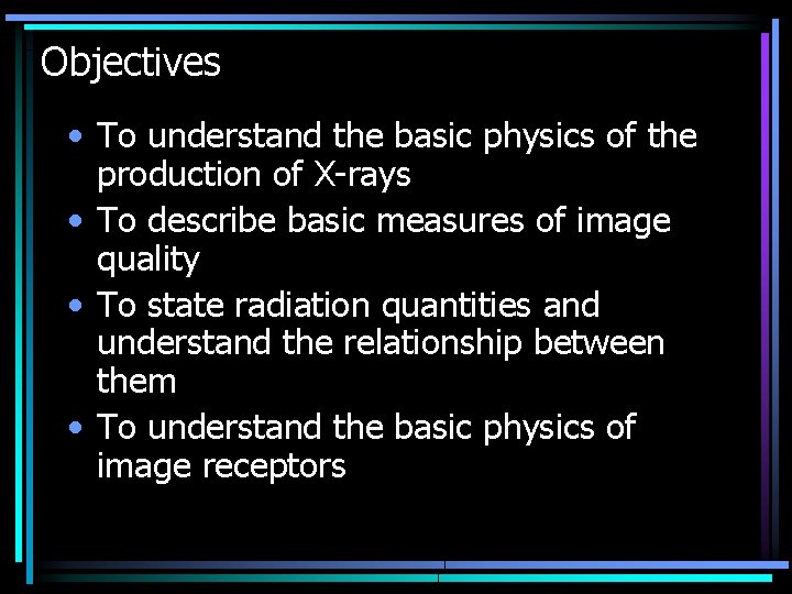 Objectives • To understand the basic physics of the production of X-rays • To