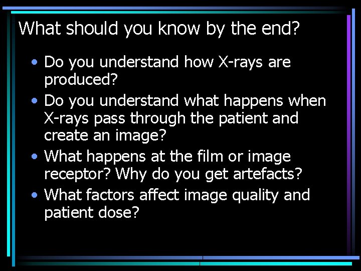 What should you know by the end? • Do you understand how X-rays are