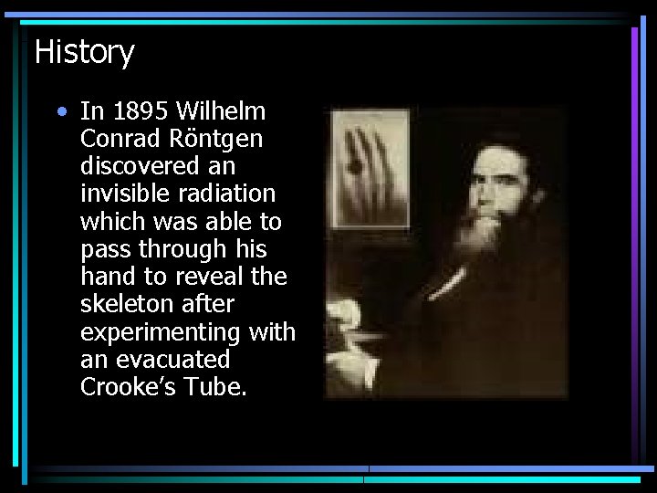 History • In 1895 Wilhelm Conrad Röntgen discovered an invisible radiation which was able