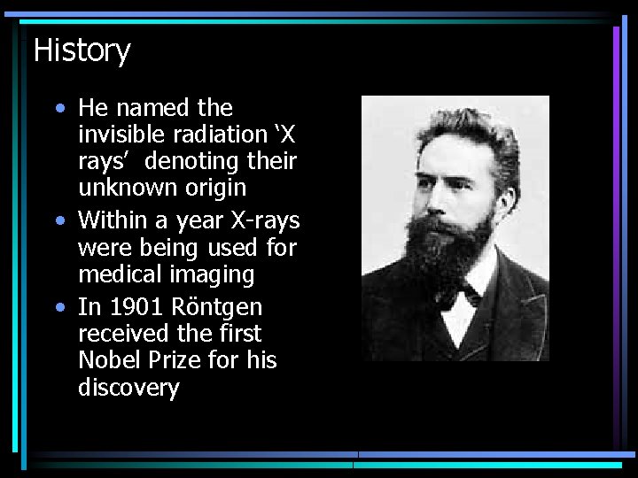 History • He named the invisible radiation ‘X rays’ denoting their unknown origin •
