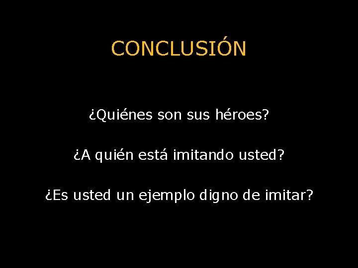 CONCLUSIÓN ¿Quiénes son sus héroes? ¿A quién está imitando usted? ¿Es usted un ejemplo