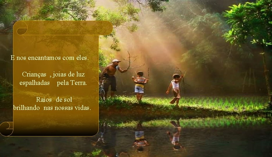 E nos encantamos com eles. Crianças , joias de luz espalhadas pela Terra. Raios