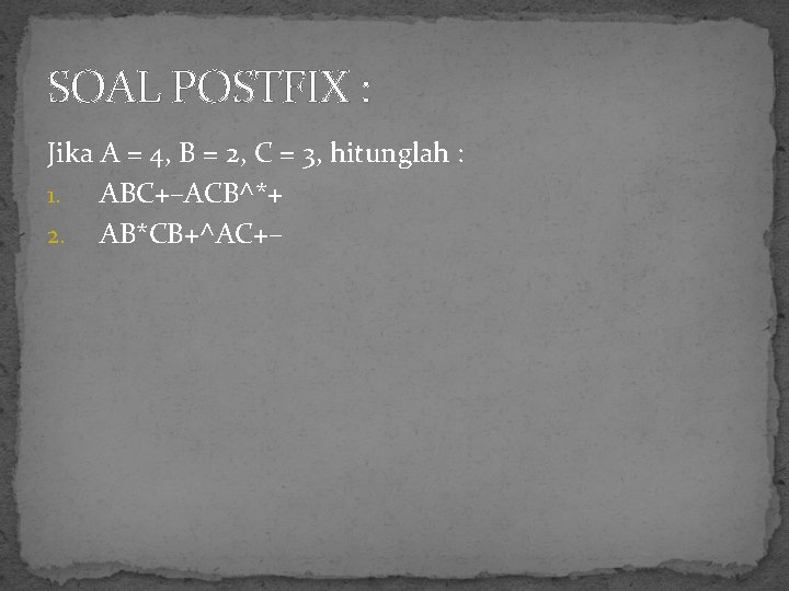 SOAL POSTFIX : Jika A = 4, B = 2, C = 3, hitunglah