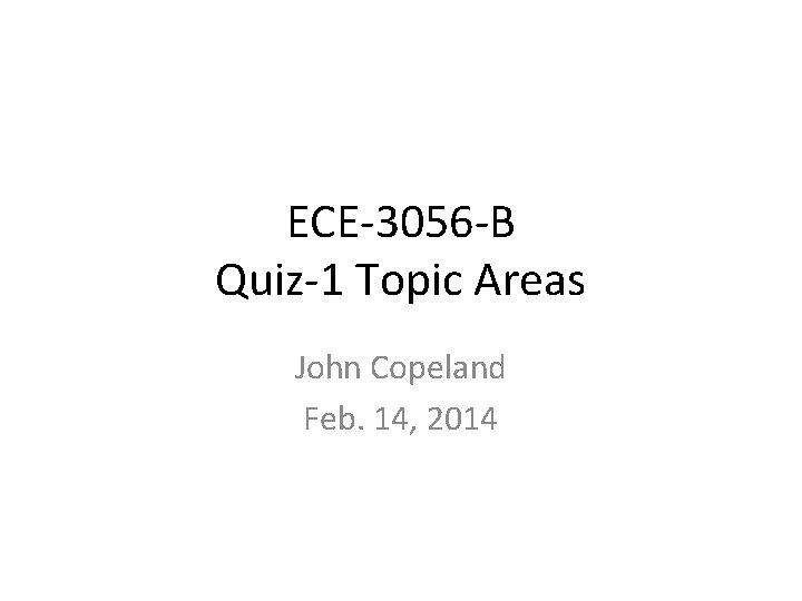 ECE-3056 -B Quiz-1 Topic Areas John Copeland Feb. 14, 2014 