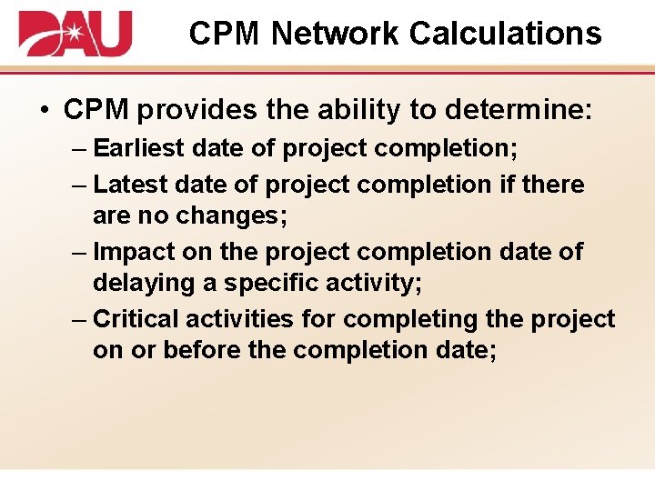 CPM Network Calculations • CPM provides the ability to determine: – Earliest date of