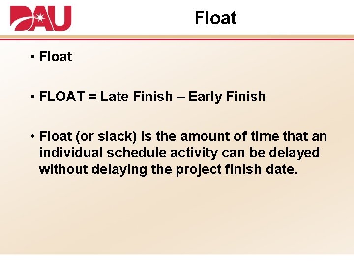 Float • FLOAT = Late Finish – Early Finish • Float (or slack) is