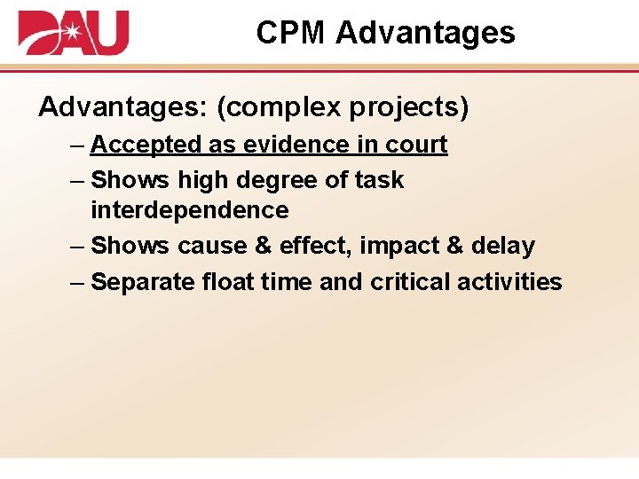 CPM Advantages: (complex projects) – Accepted as evidence in court – Shows high degree