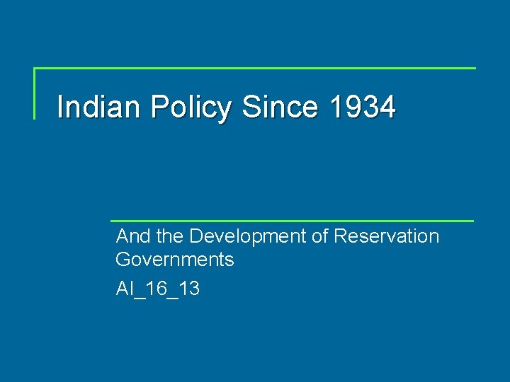 Indian Policy Since 1934 And the Development of Reservation Governments AI_16_13 