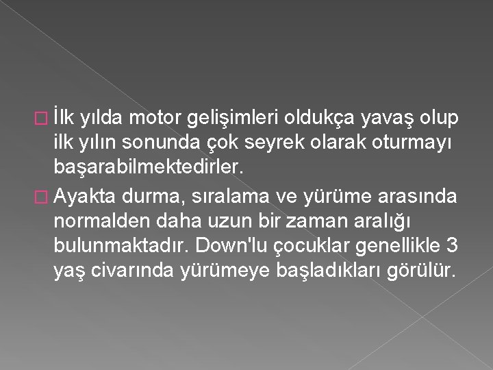 � İlk yılda motor gelişimleri oldukça yavaş olup ilk yılın sonunda çok seyrek olarak