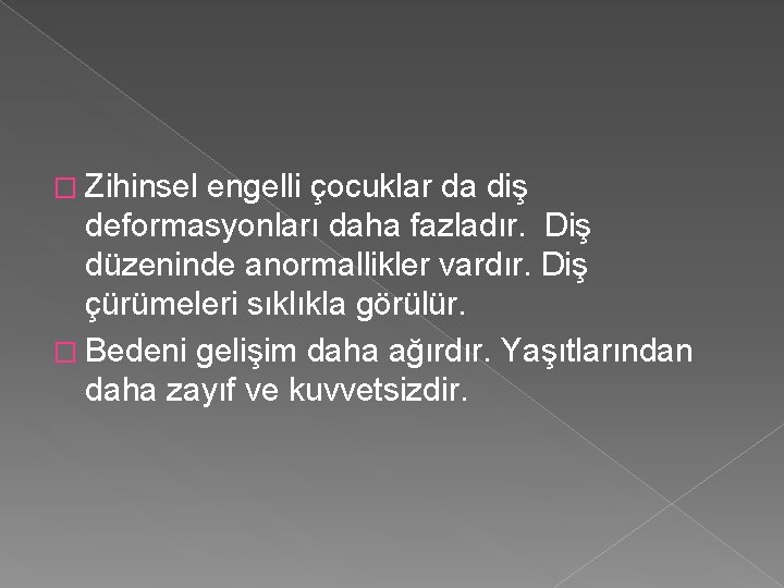 � Zihinsel engelli çocuklar da diş deformasyonları daha fazladır. Diş düzeninde anormallikler vardır. Diş