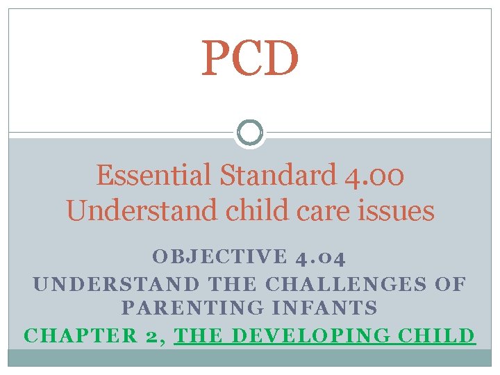 PCD Essential Standard 4. 00 Understand child care issues OBJECTIVE 4. 04 UNDERSTAND THE