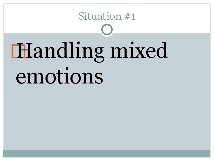 Situation #1 � Handling mixed emotions 