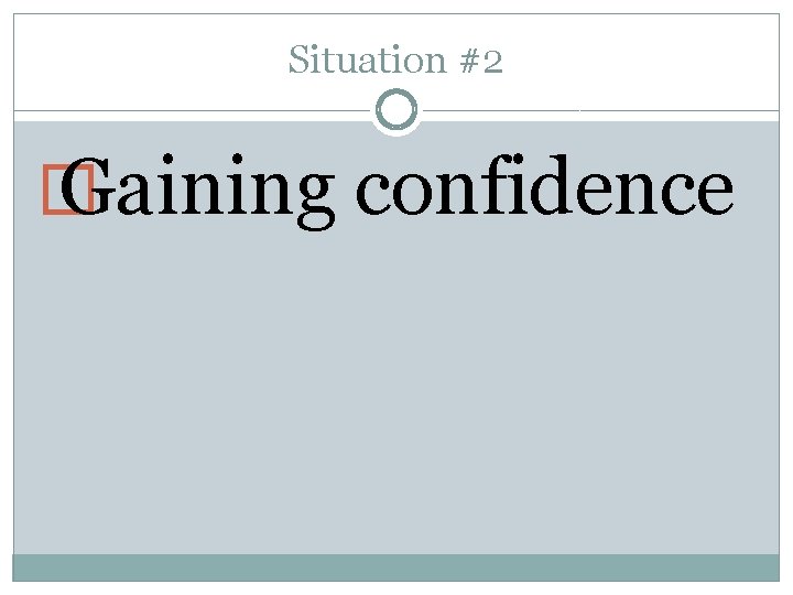 Situation #2 � Gaining confidence 