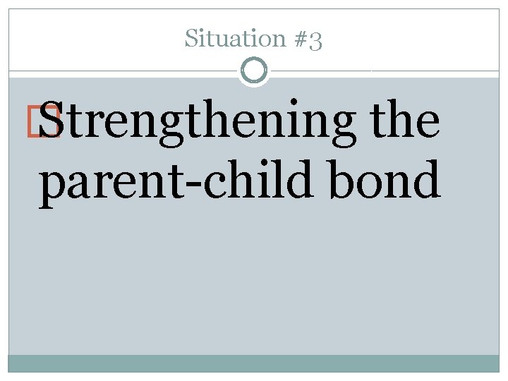 Situation #3 � Strengthening the parent-child bond 