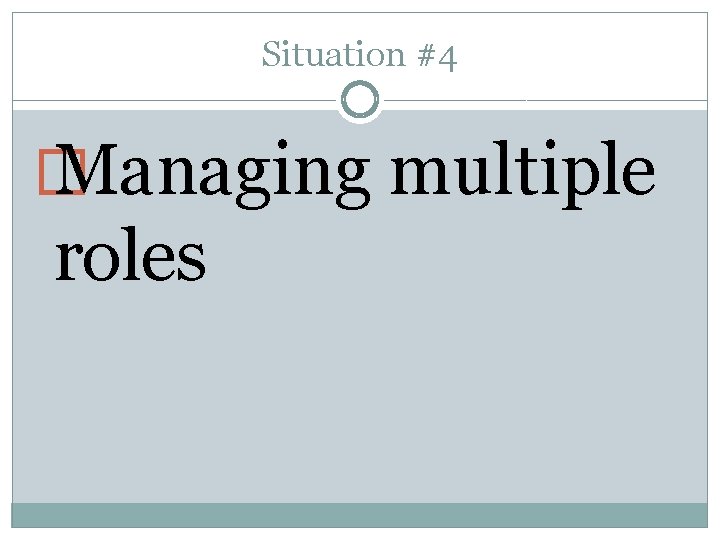 Situation #4 � Managing multiple roles 