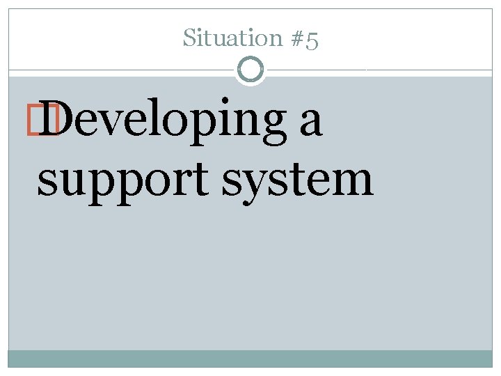 Situation #5 � Developing a support system 