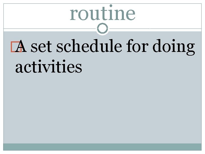 routine � A set schedule for doing activities 