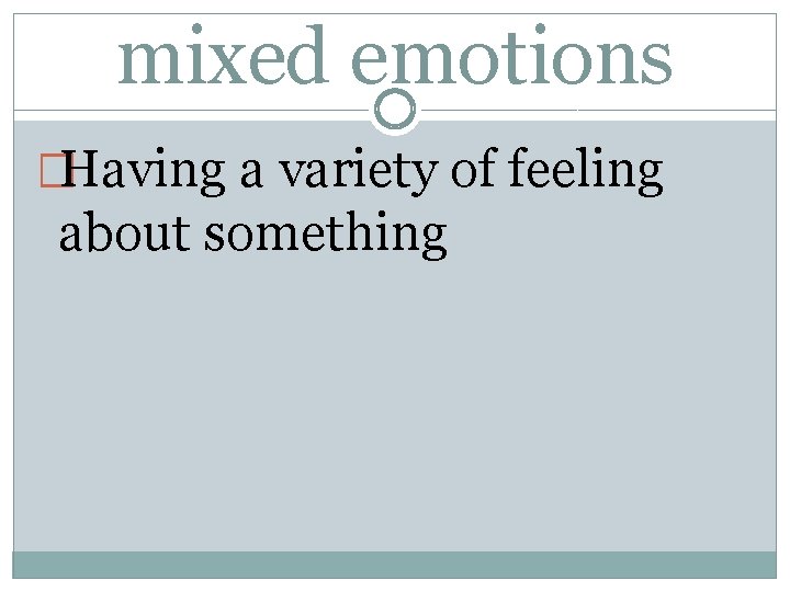 mixed emotions �Having a variety of feeling about something 