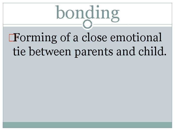 bonding �Forming of a close emotional tie between parents and child. 