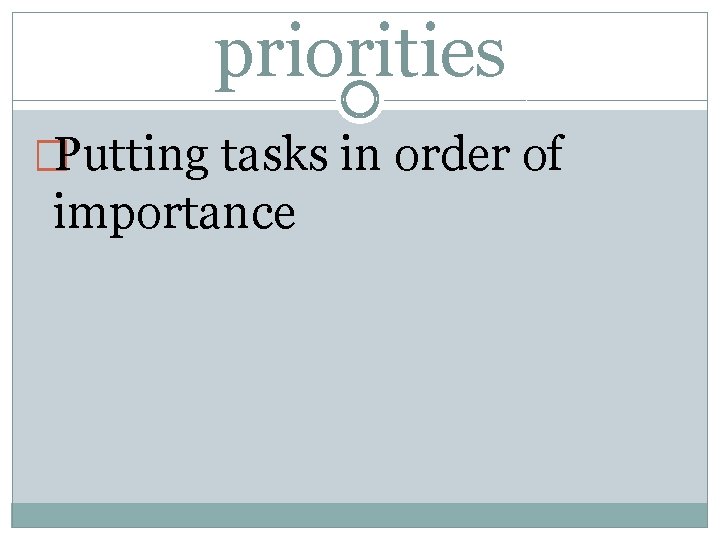 priorities �Putting tasks in order of importance 
