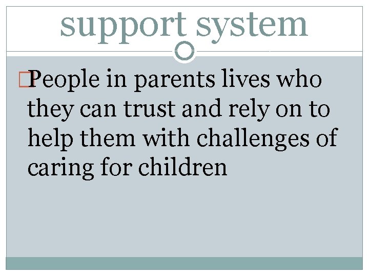 support system �People in parents lives who they can trust and rely on to