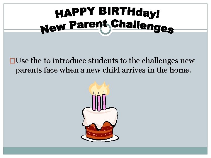 �Use the to introduce students to the challenges new parents face when a new