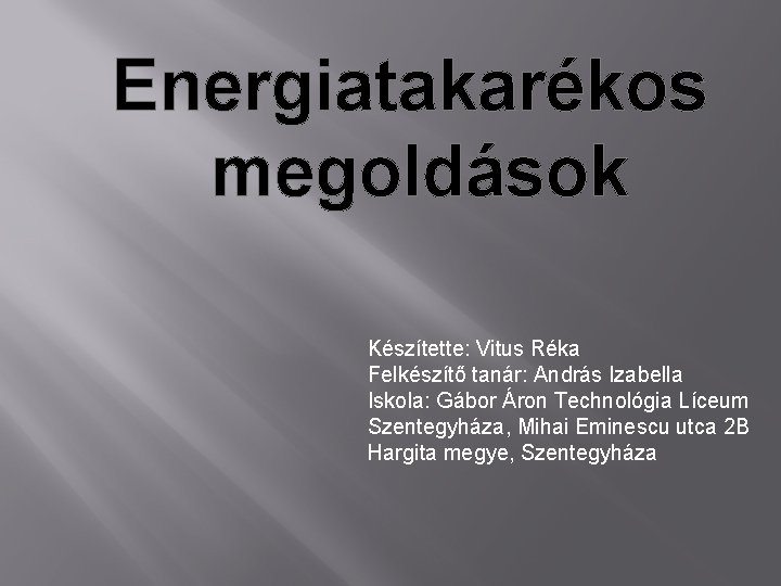 Energiatakarékos megoldások Készítette: Vitus Réka Felkészítő tanár: András Izabella Iskola: Gábor Áron Technológia Líceum