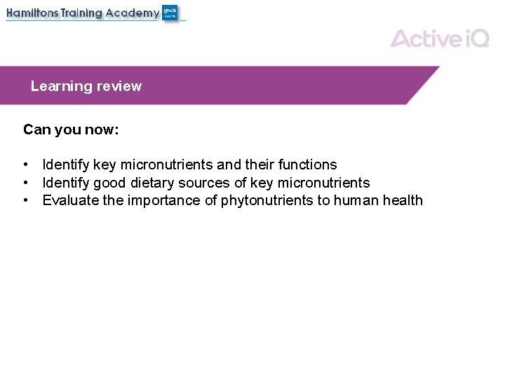Learning review Can you now: • Identify key micronutrients and their functions • Identify