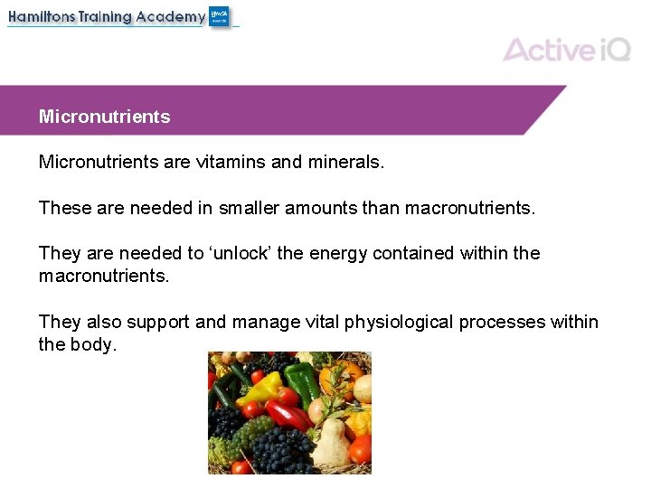Micronutrients are vitamins and minerals. These are needed in smaller amounts than macronutrients. They