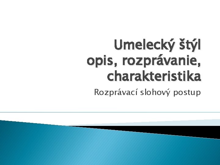 Umelecký štýl opis, rozprávanie, charakteristika Rozprávací slohový postup 