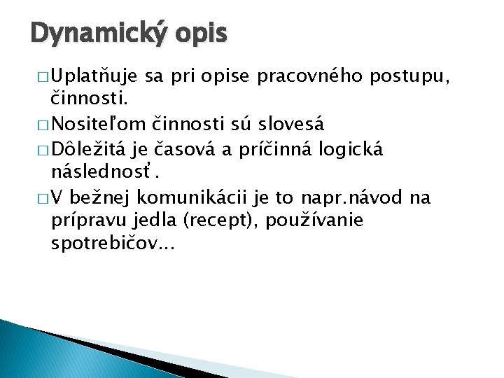 Dynamický opis � Uplatňuje sa pri opise pracovného postupu, činnosti. � Nositeľom činnosti sú