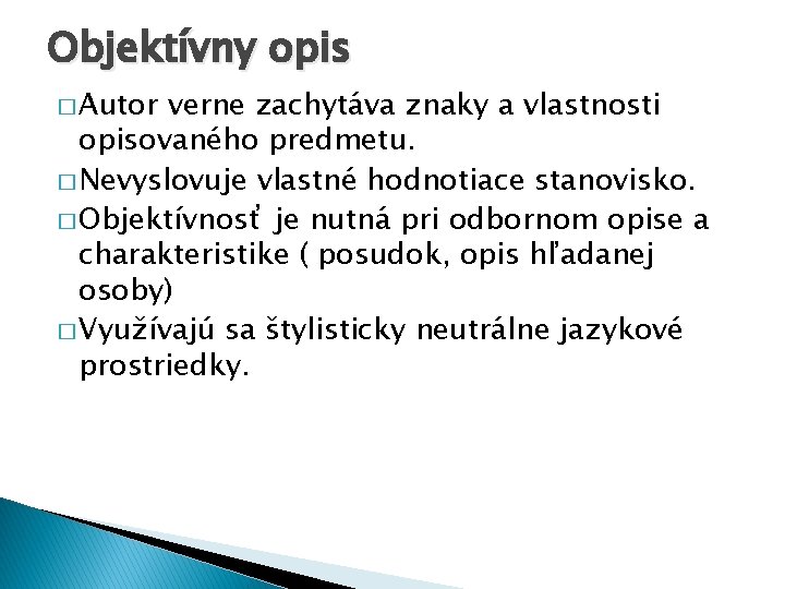 Objektívny opis � Autor verne zachytáva znaky a vlastnosti opisovaného predmetu. � Nevyslovuje vlastné