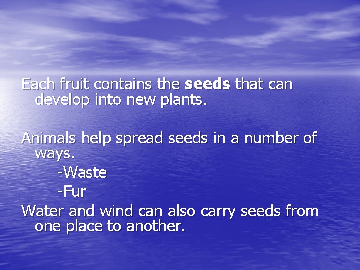 Each fruit contains the seeds that can develop into new plants. Animals help spread