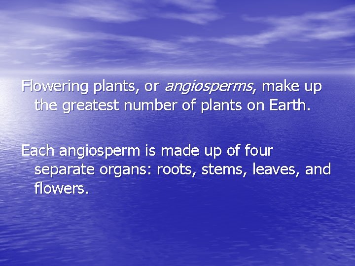 Flowering plants, or angiosperms, make up the greatest number of plants on Earth. Each