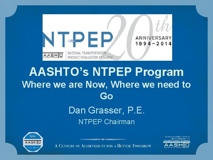AASHTO’s NTPEP Program Where we are Now, Where we need to Go Dan Grasser,