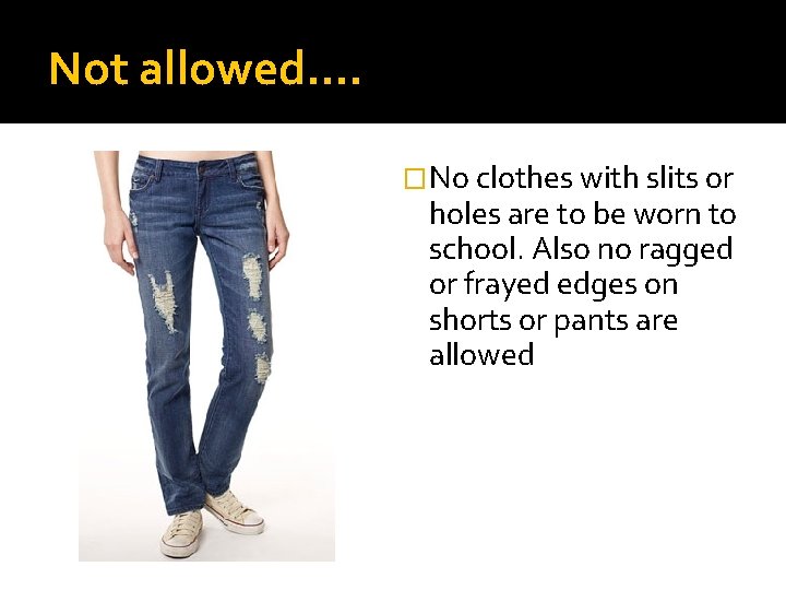 Not allowed…. �No clothes with slits or holes are to be worn to school.