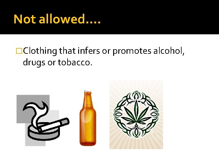 Not allowed…. �Clothing that infers or promotes alcohol, drugs or tobacco. 