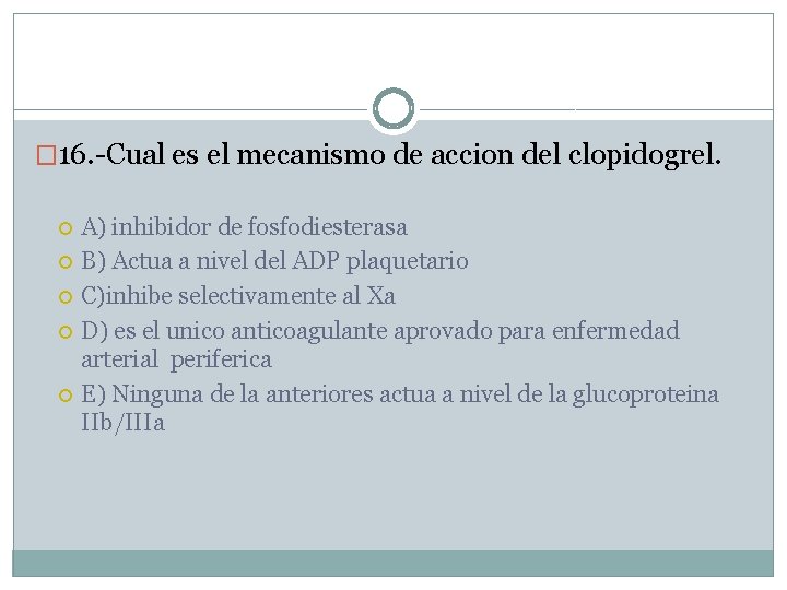 � 16. -Cual es el mecanismo de accion del clopidogrel. A) inhibidor de fosfodiesterasa