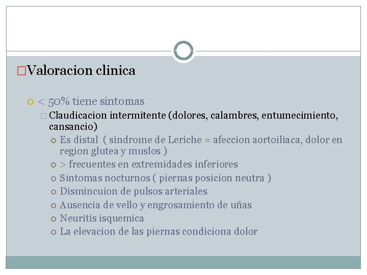 �Valoracion clinica < 50% tiene sintomas � Claudicacion intermitente (dolores, calambres, entumecimiento, cansancio) Es