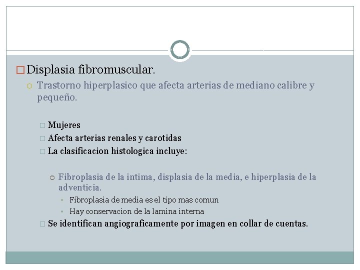 � Displasia fibromuscular. Trastorno hiperplasico que afecta arterias de mediano calibre y pequeño. �