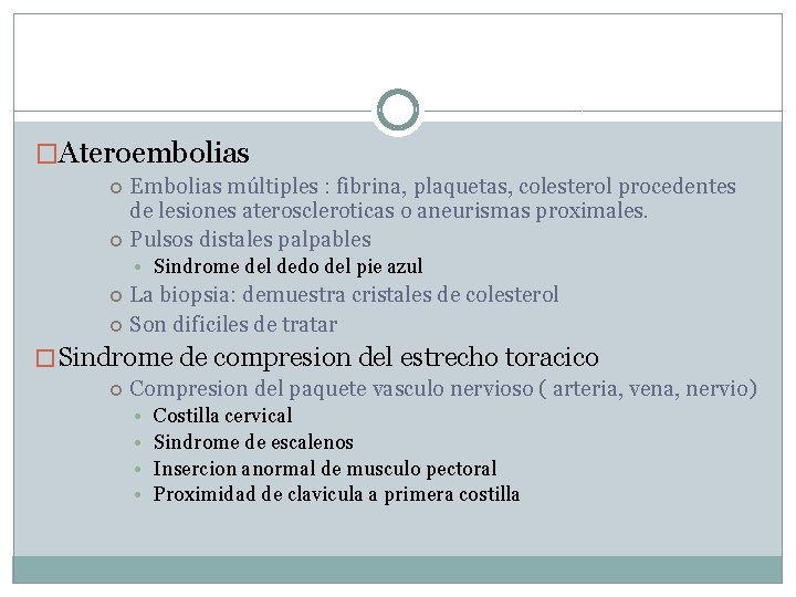 �Ateroembolias Embolias múltiples : fibrina, plaquetas, colesterol procedentes de lesiones ateroscleroticas o aneurismas proximales.