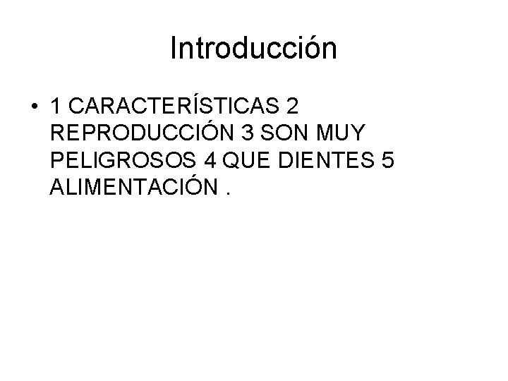 Introducción • 1 CARACTERÍSTICAS 2 REPRODUCCIÓN 3 SON MUY PELIGROSOS 4 QUE DIENTES 5