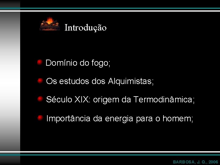 Introdução Domínio do fogo; Os estudos Alquimistas; Século XIX: origem da Termodinâmica; Importância da