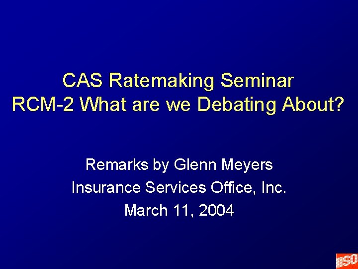 CAS Ratemaking Seminar RCM-2 What are we Debating About? Remarks by Glenn Meyers Insurance