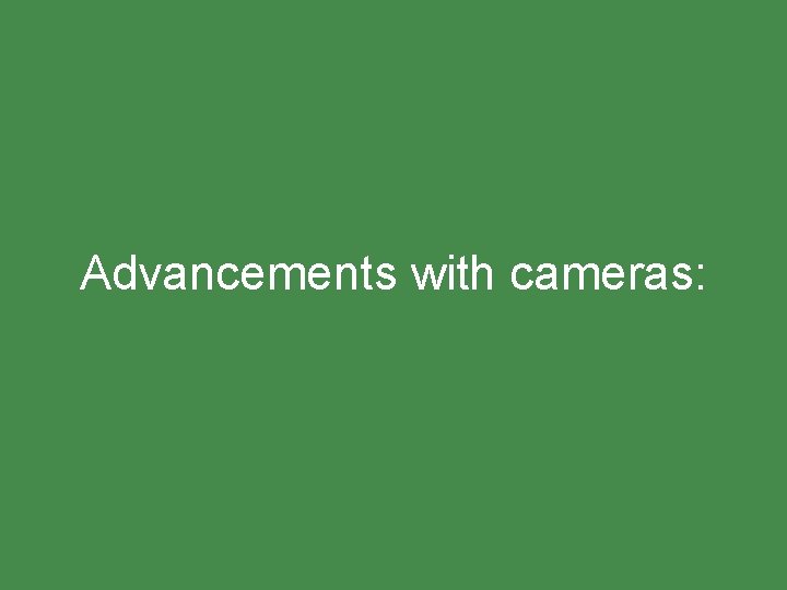 Advancements with cameras: 