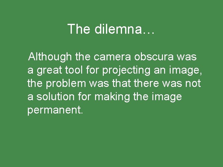 The dilemna… Although the camera obscura was a great tool for projecting an image,