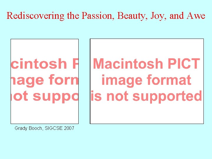 Rediscovering the Passion, Beauty, Joy, and Awe Grady Booch, SIGCSE 2007 