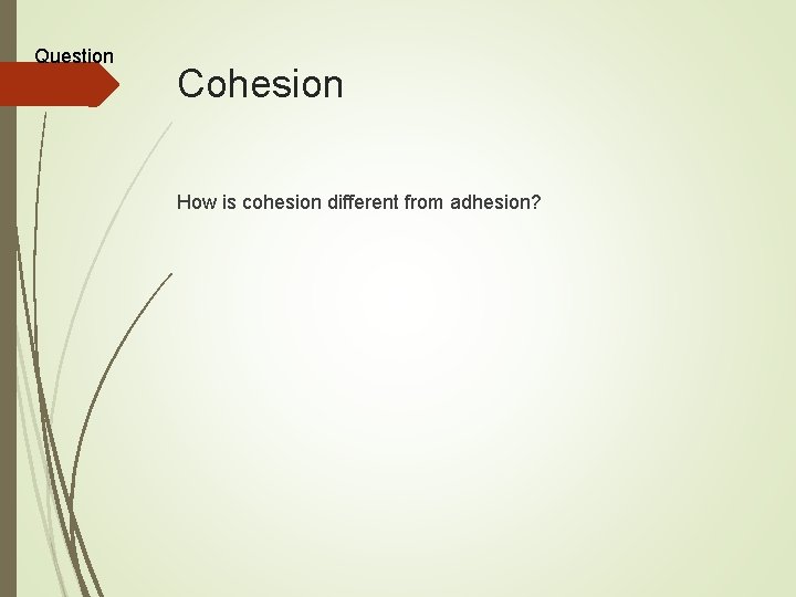 Question Cohesion How is cohesion different from adhesion? 