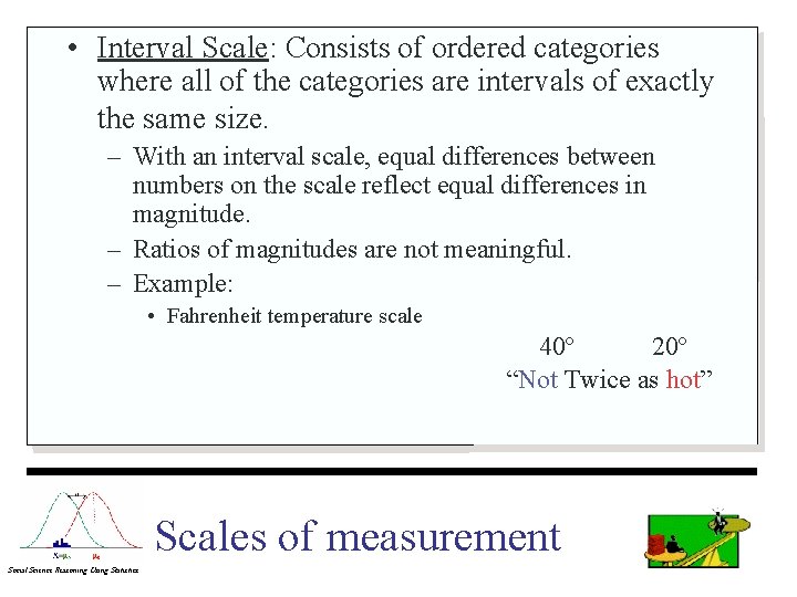  • Interval Scale: Consists of ordered categories where all of the categories are